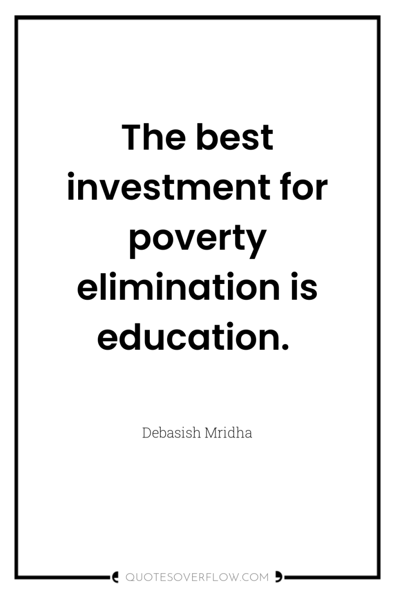 The best investment for poverty elimination is education. 