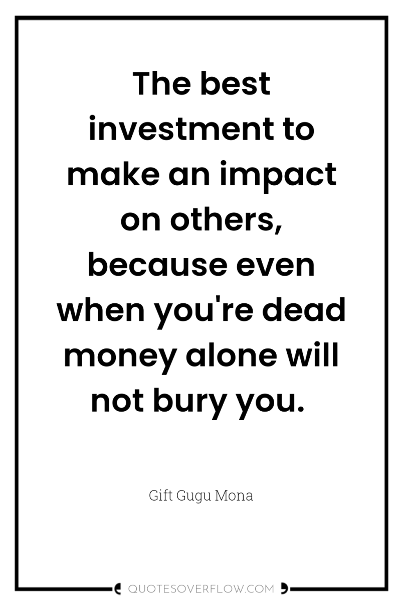 The best investment to make an impact on others, because...
