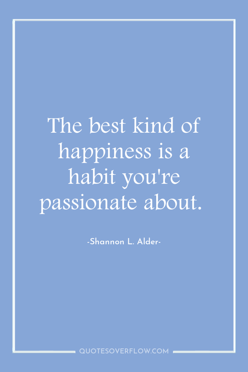 The best kind of happiness is a habit you're passionate...
