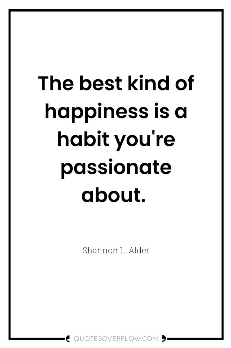 The best kind of happiness is a habit you're passionate...