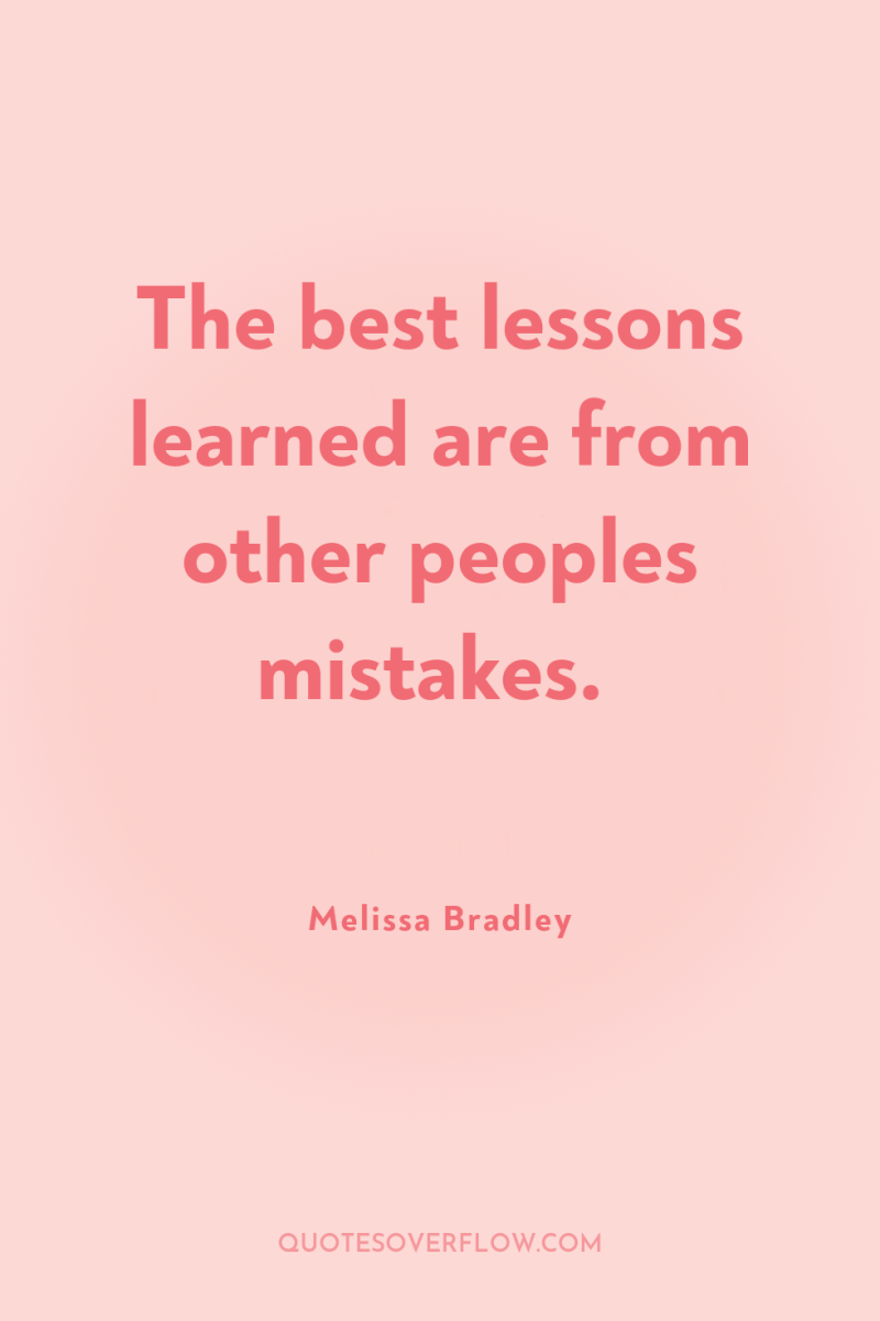 The best lessons learned are from other peoples mistakes. 