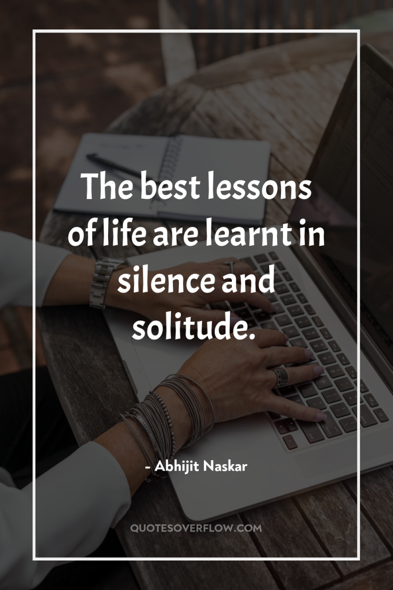 The best lessons of life are learnt in silence and...