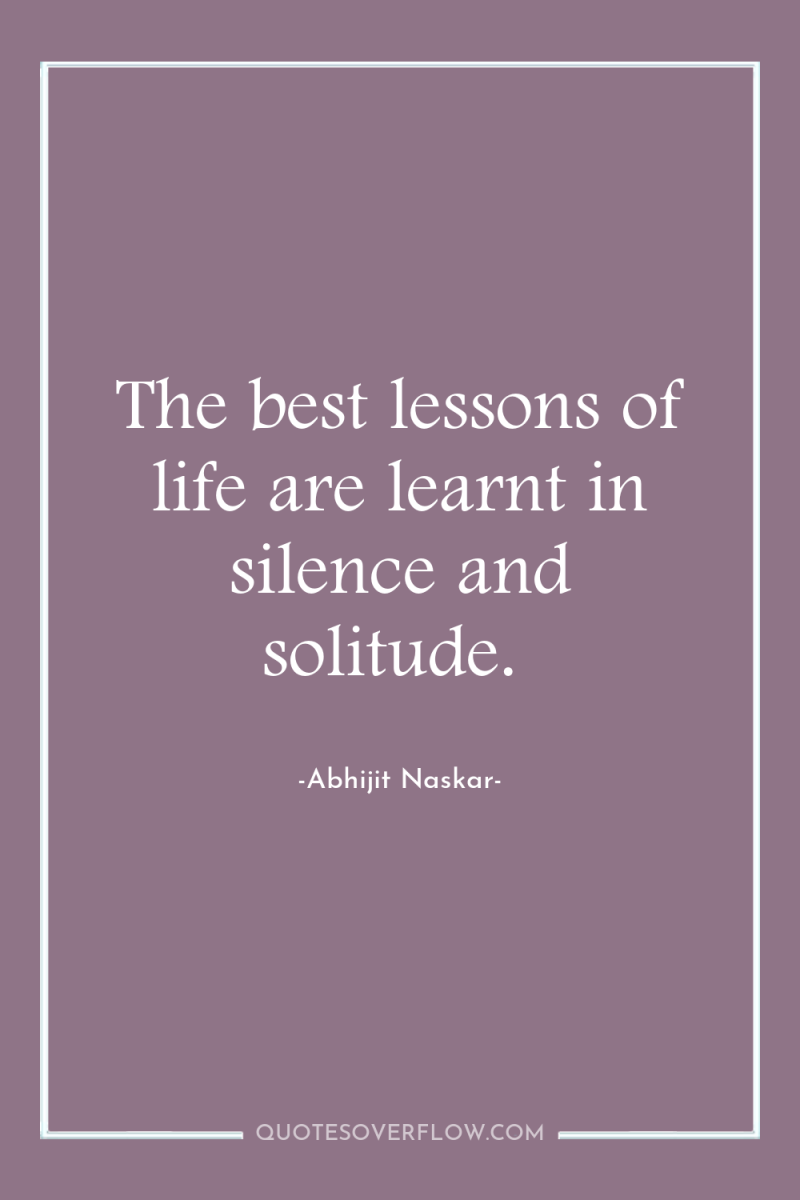 The best lessons of life are learnt in silence and...