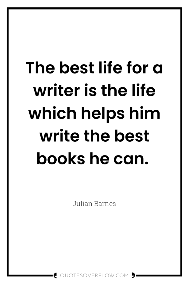 The best life for a writer is the life which...