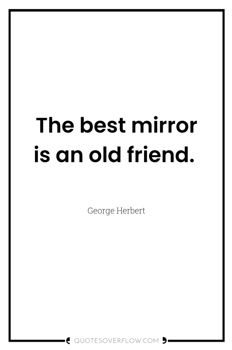 The best mirror is an old friend. 