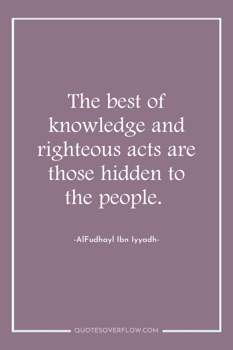 The best of knowledge and righteous acts are those hidden...