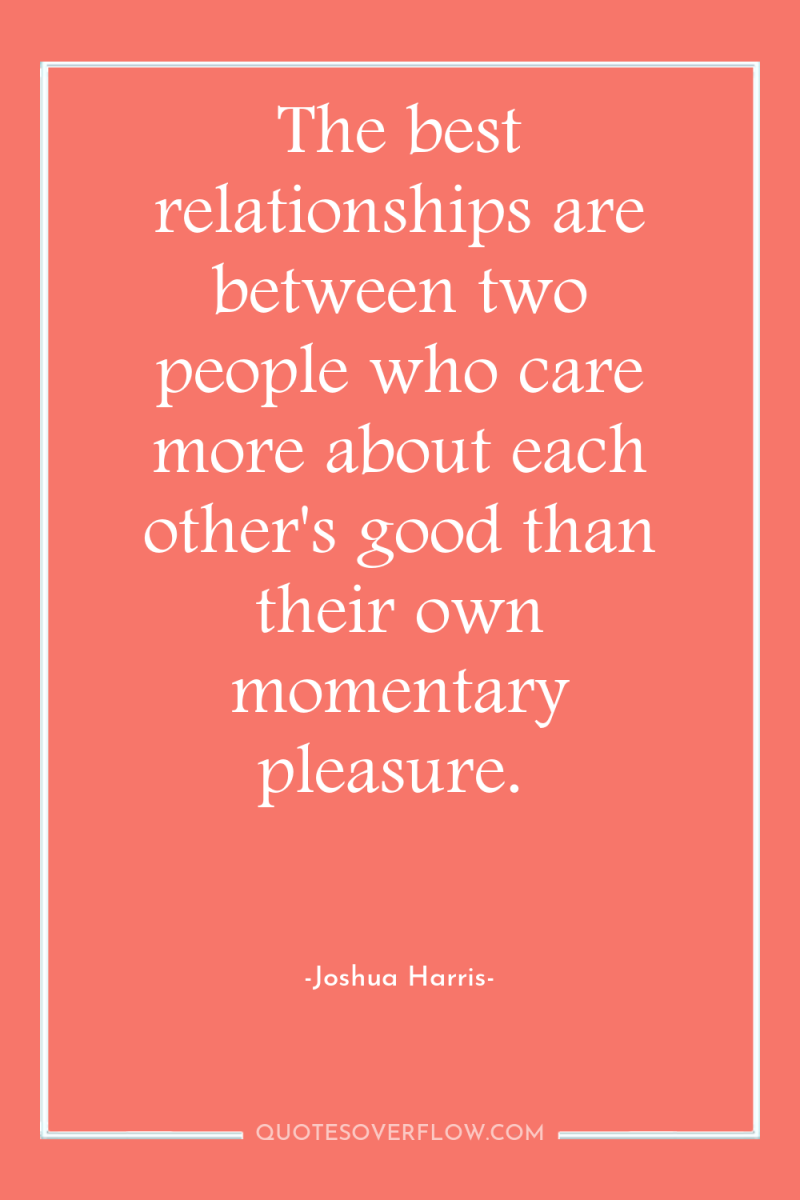 The best relationships are between two people who care more...