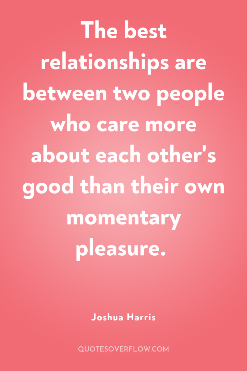 The best relationships are between two people who care more...