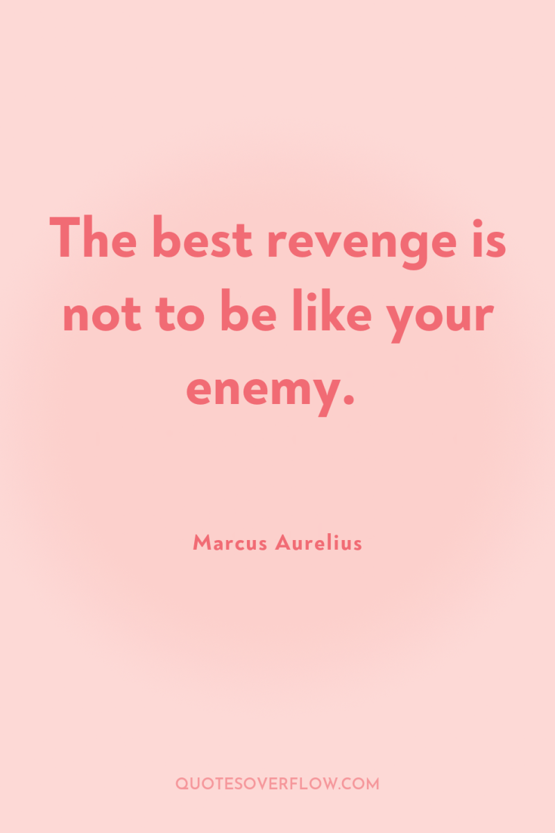 The best revenge is not to be like your enemy. 