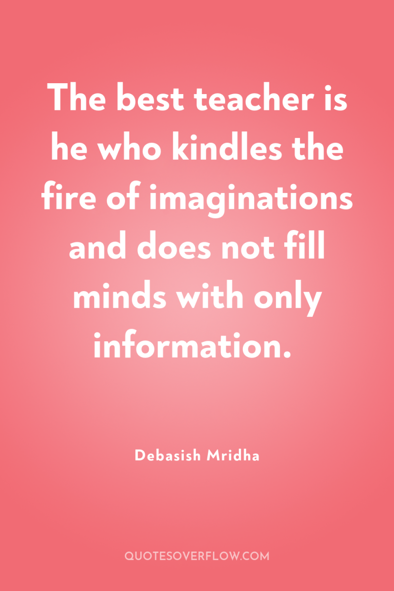 The best teacher is he who kindles the fire of...