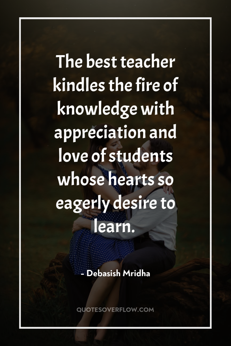 The best teacher kindles the fire of knowledge with appreciation...