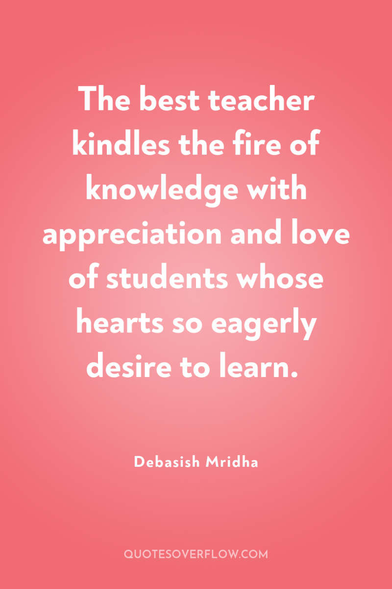 The best teacher kindles the fire of knowledge with appreciation...
