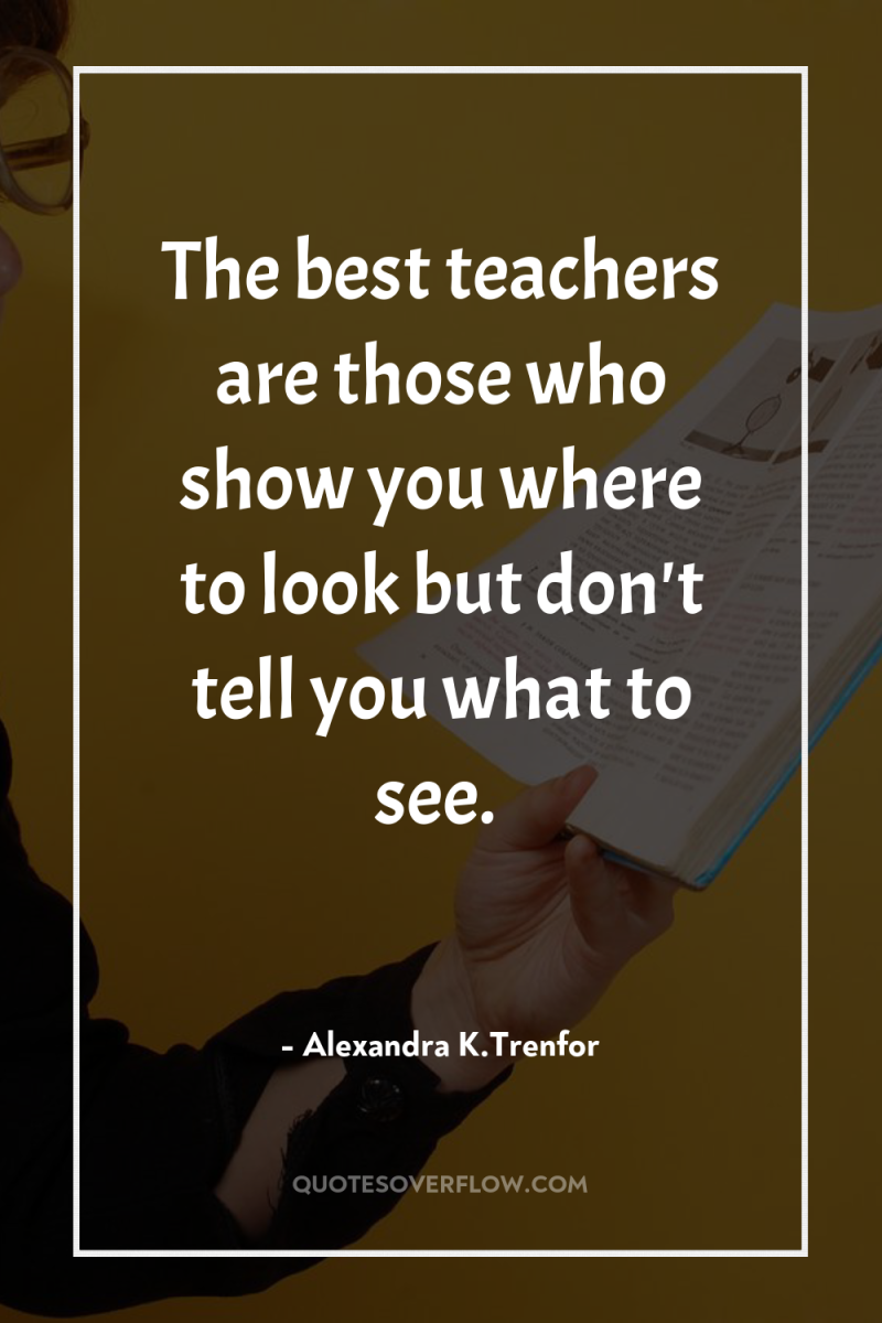 The best teachers are those who show you where to...