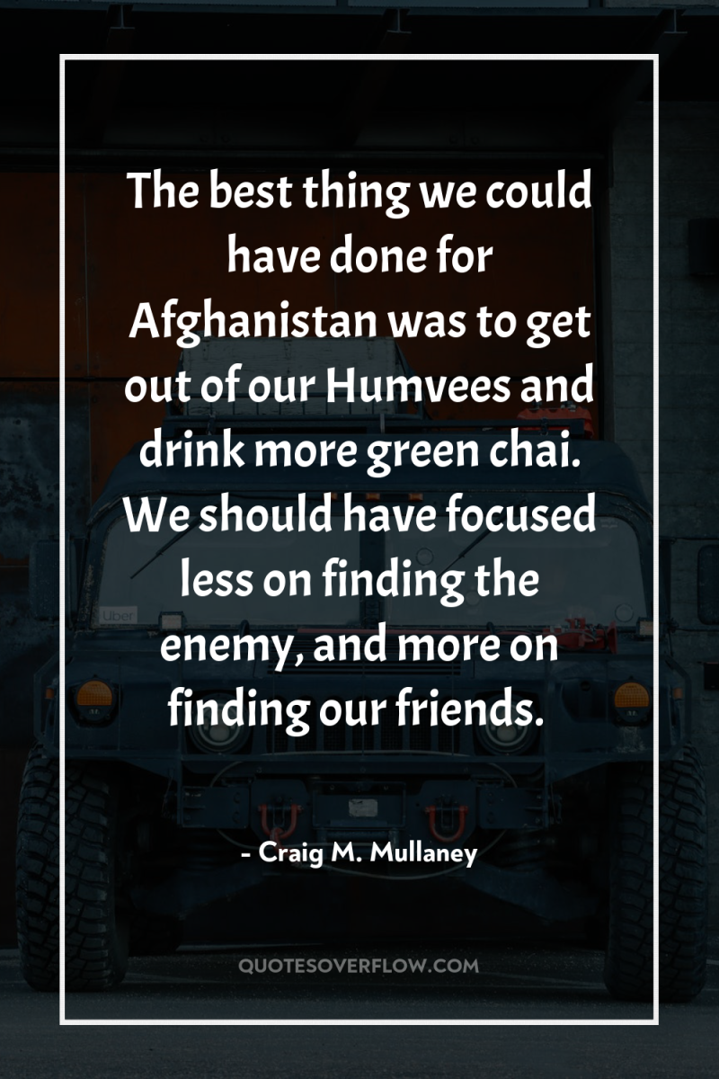 The best thing we could have done for Afghanistan was...