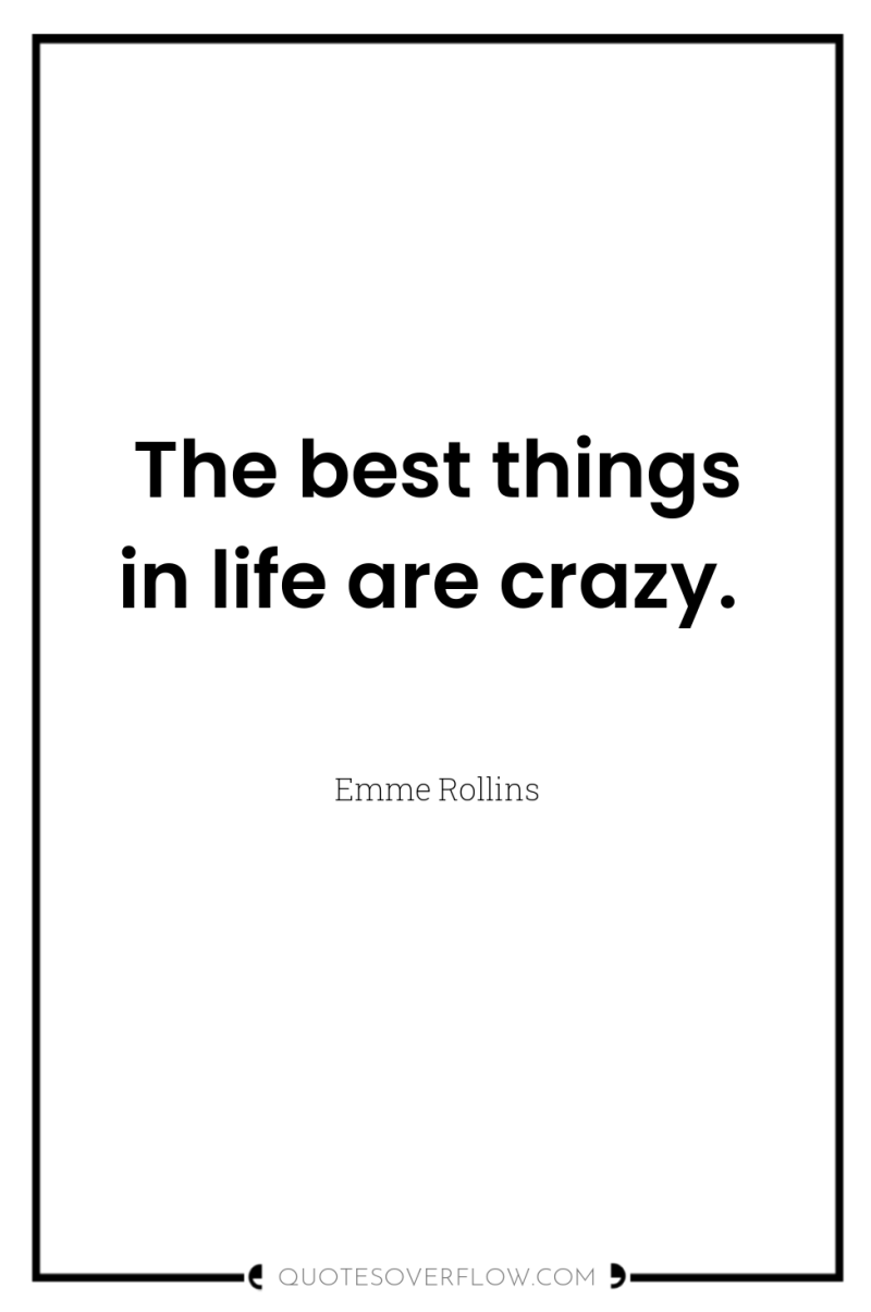 The best things in life are crazy. 