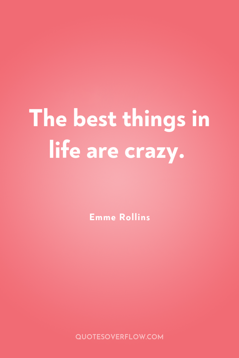 The best things in life are crazy. 