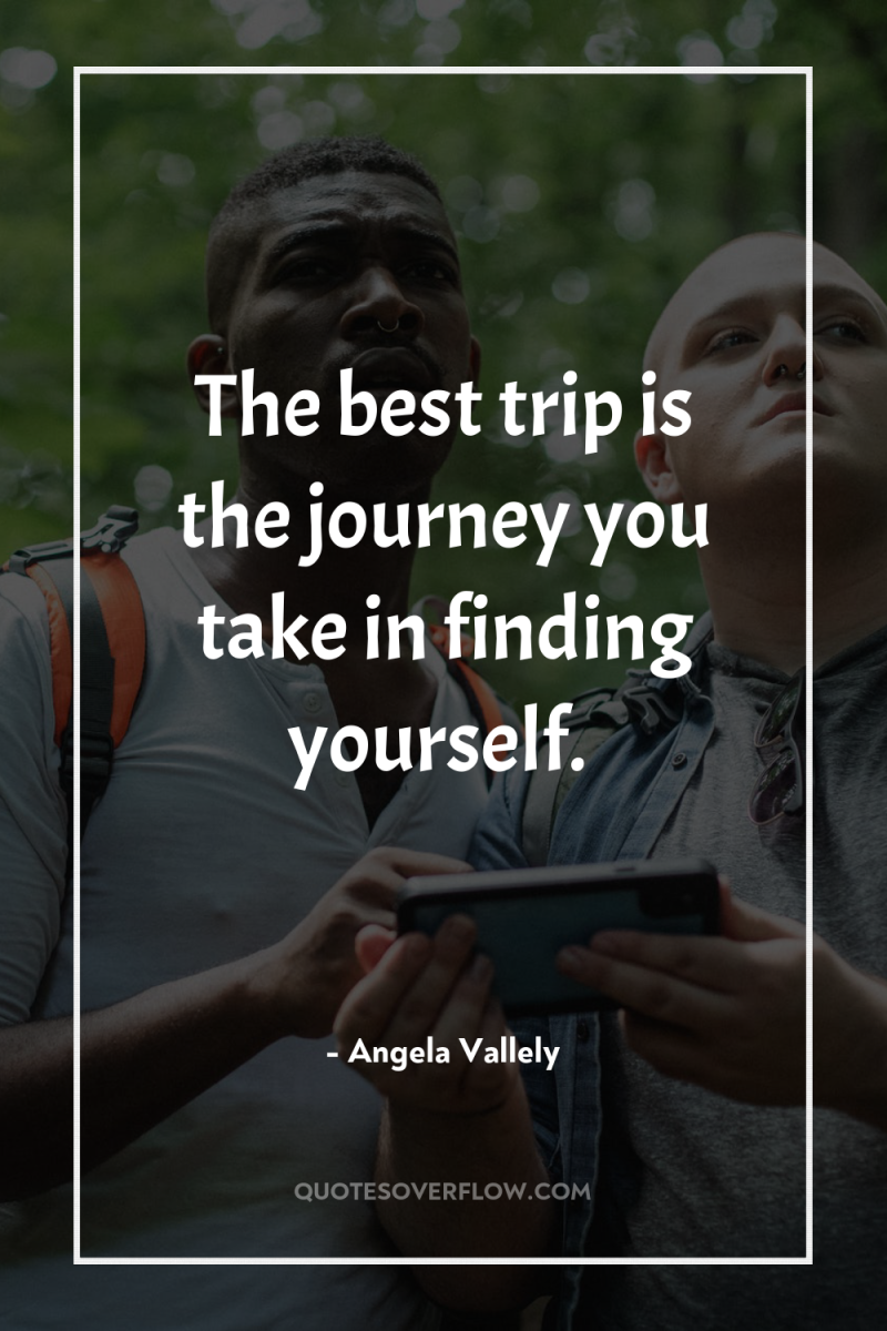 The best trip is the journey you take in finding...