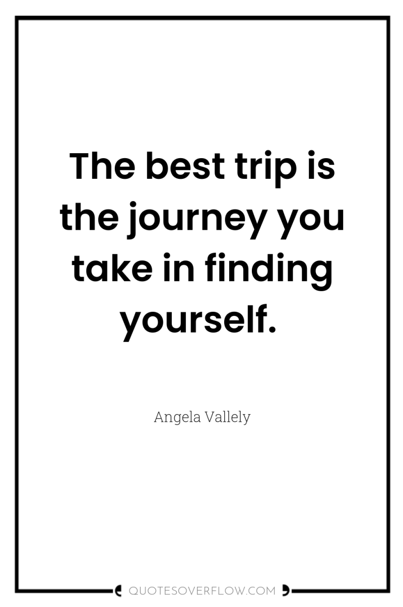 The best trip is the journey you take in finding...