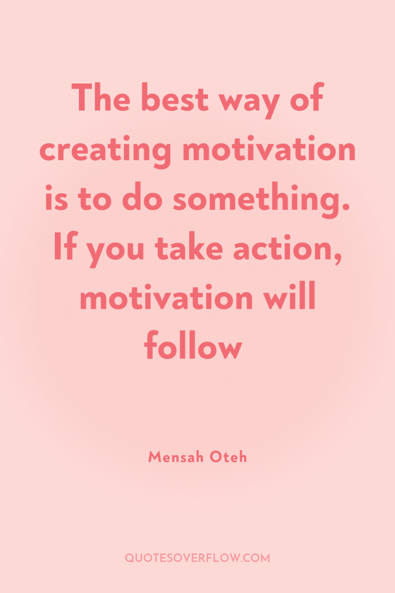 The best way of creating motivation is to do something....