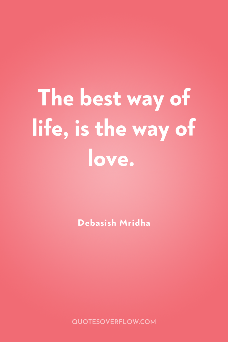 The best way of life, is the way of love. 