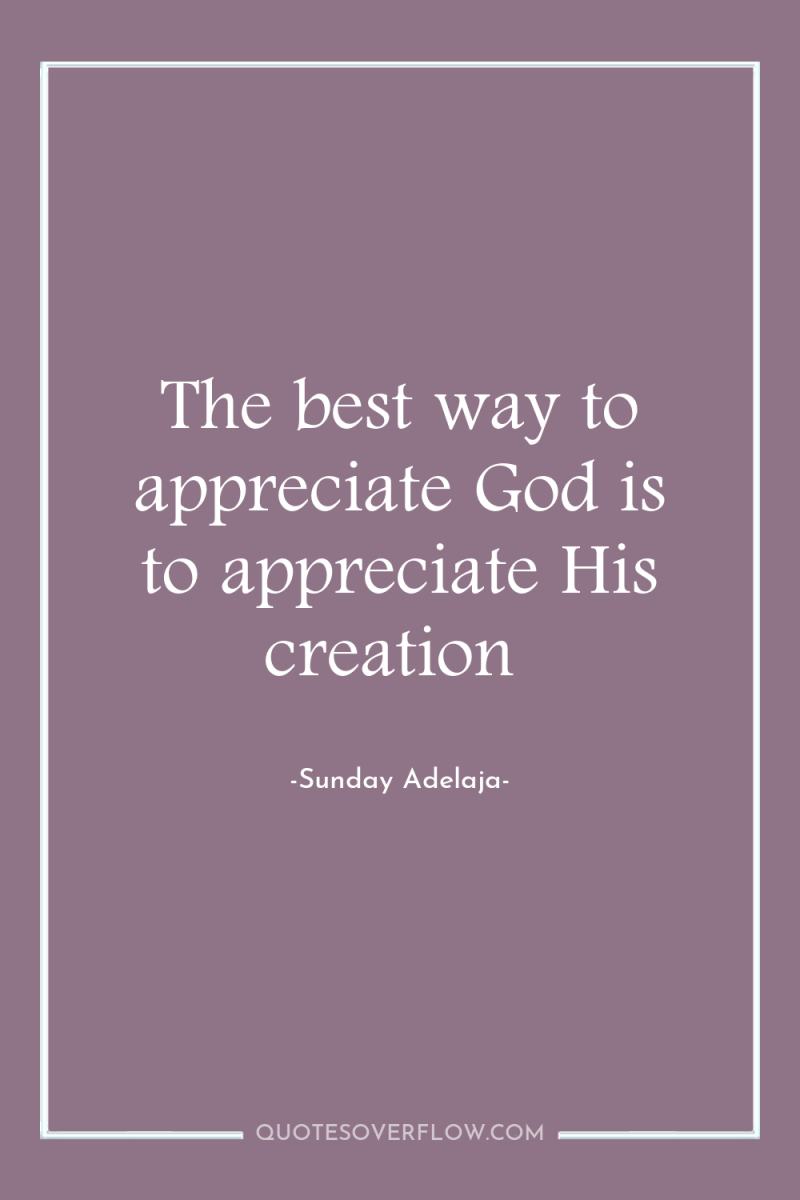The best way to appreciate God is to appreciate His...