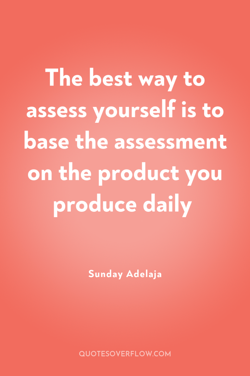 The best way to assess yourself is to base the...