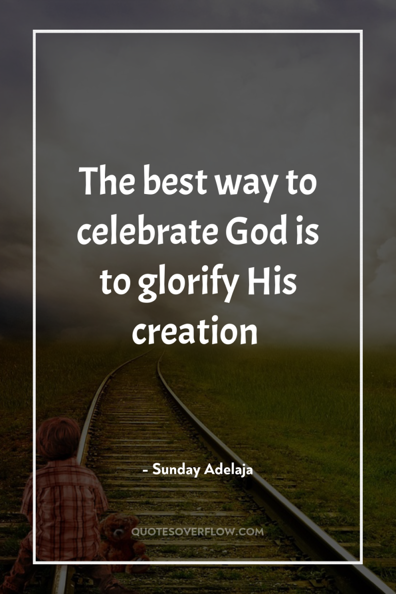 The best way to celebrate God is to glorify His...