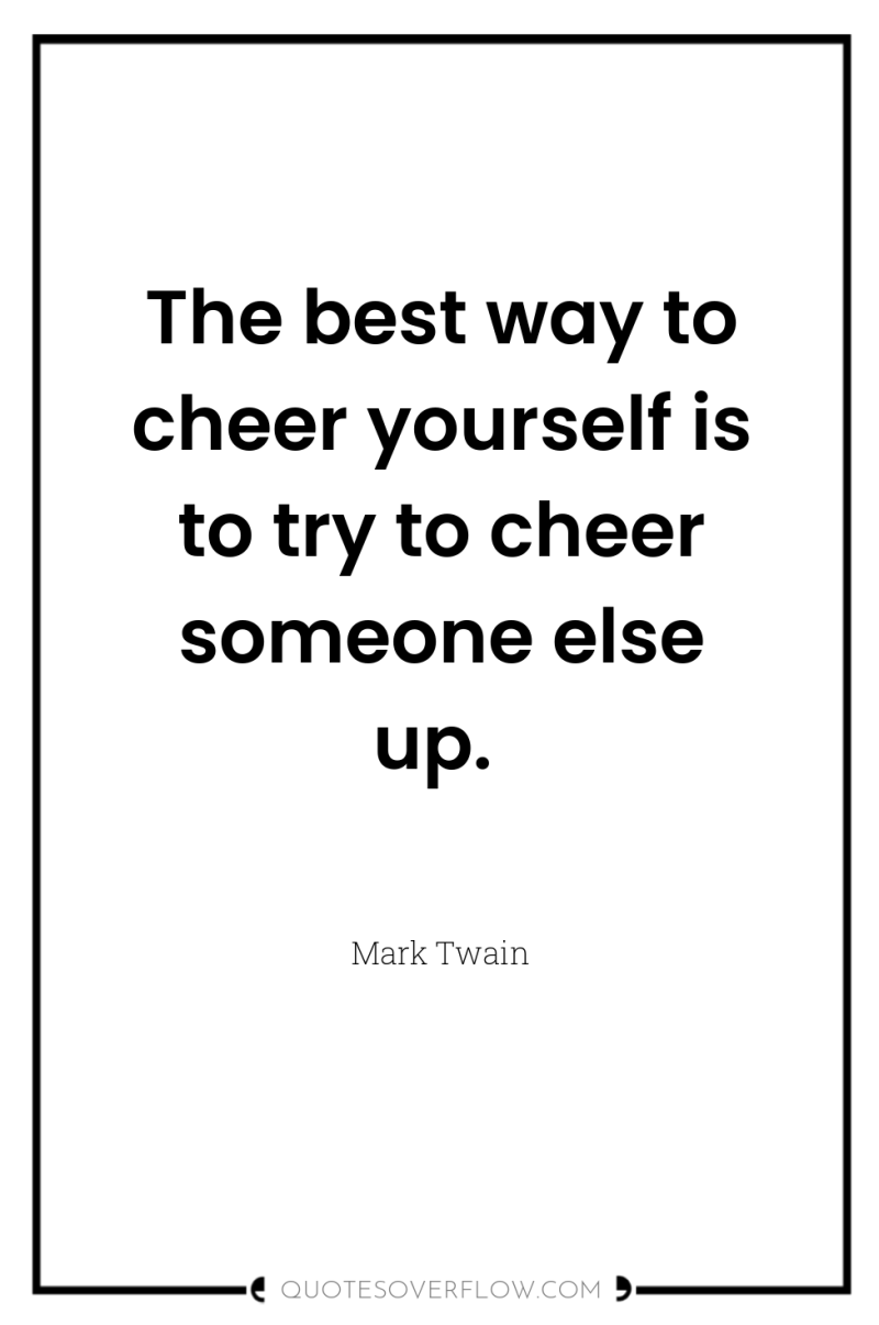 The best way to cheer yourself is to try to...