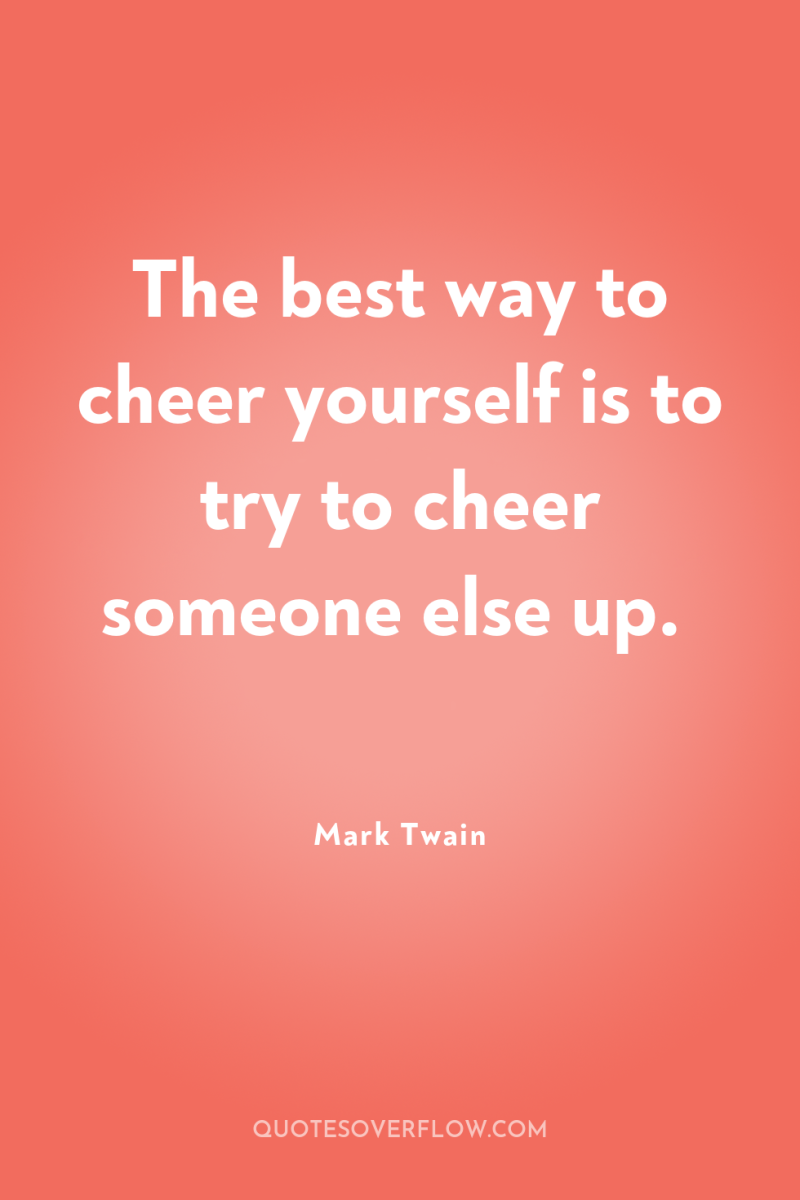The best way to cheer yourself is to try to...