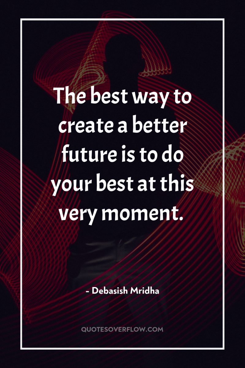 The best way to create a better future is to...