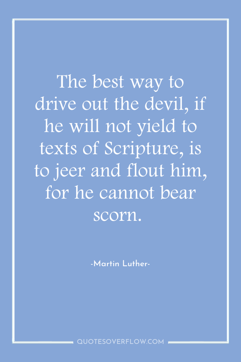The best way to drive out the devil, if he...