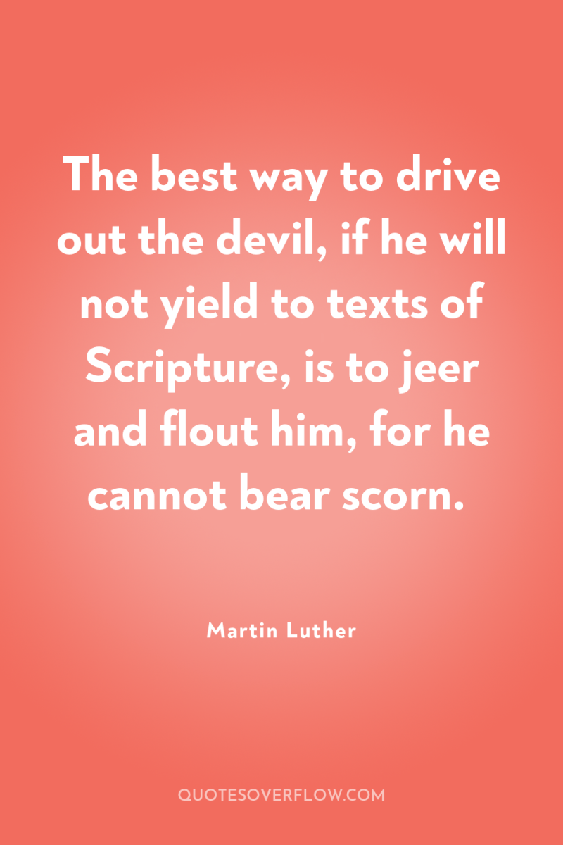 The best way to drive out the devil, if he...