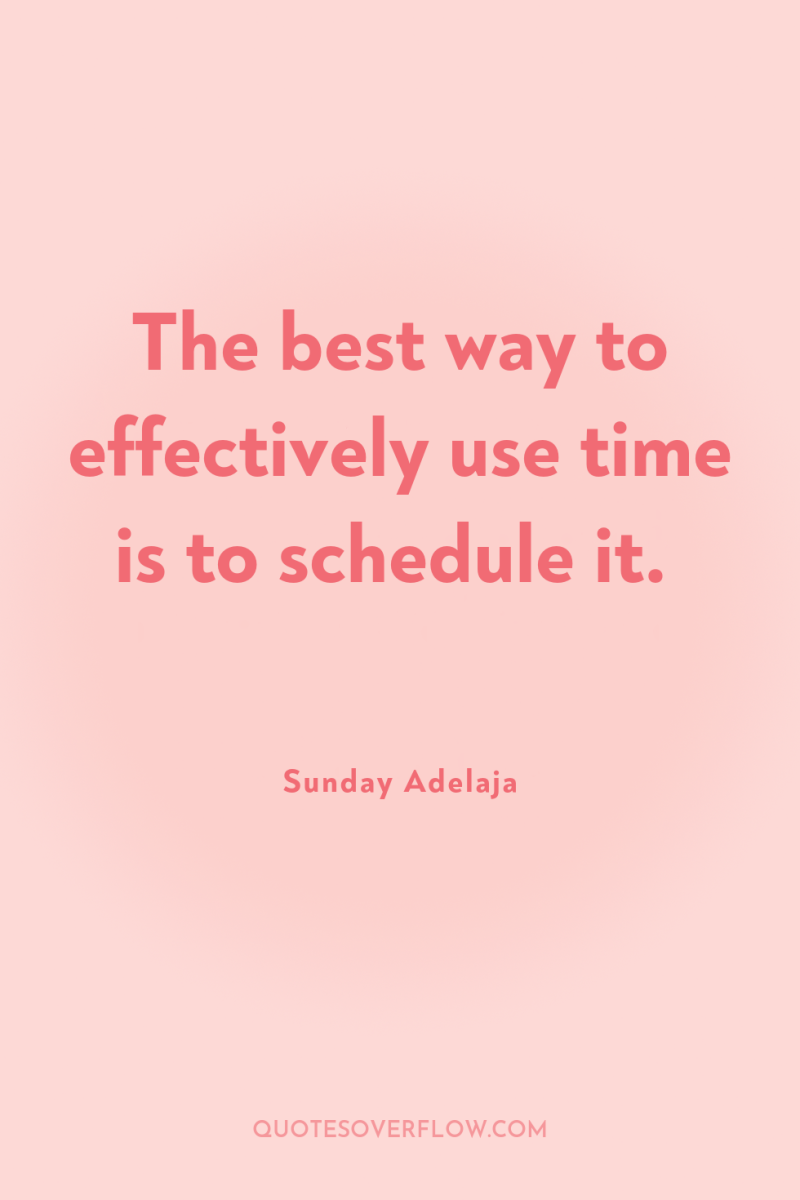 The best way to effectively use time is to schedule...