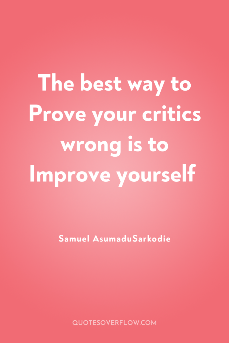 The best way to Prove your critics wrong is to...