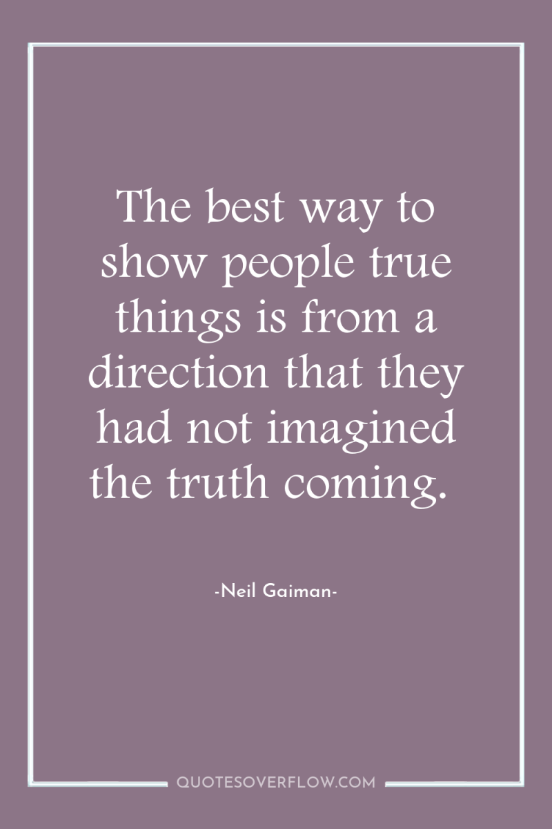 The best way to show people true things is from...