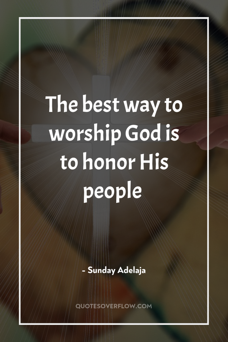 The best way to worship God is to honor His...