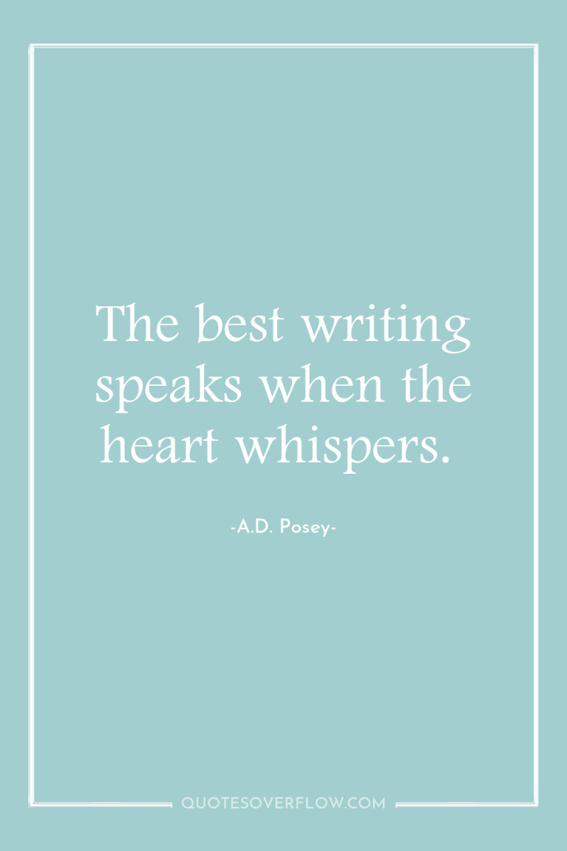The best writing speaks when the heart whispers. 