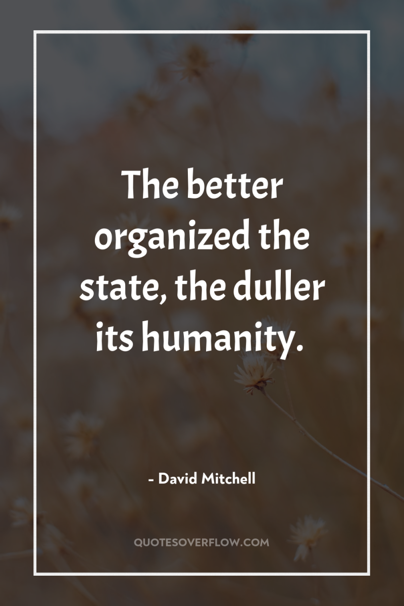 The better organized the state, the duller its humanity. 
