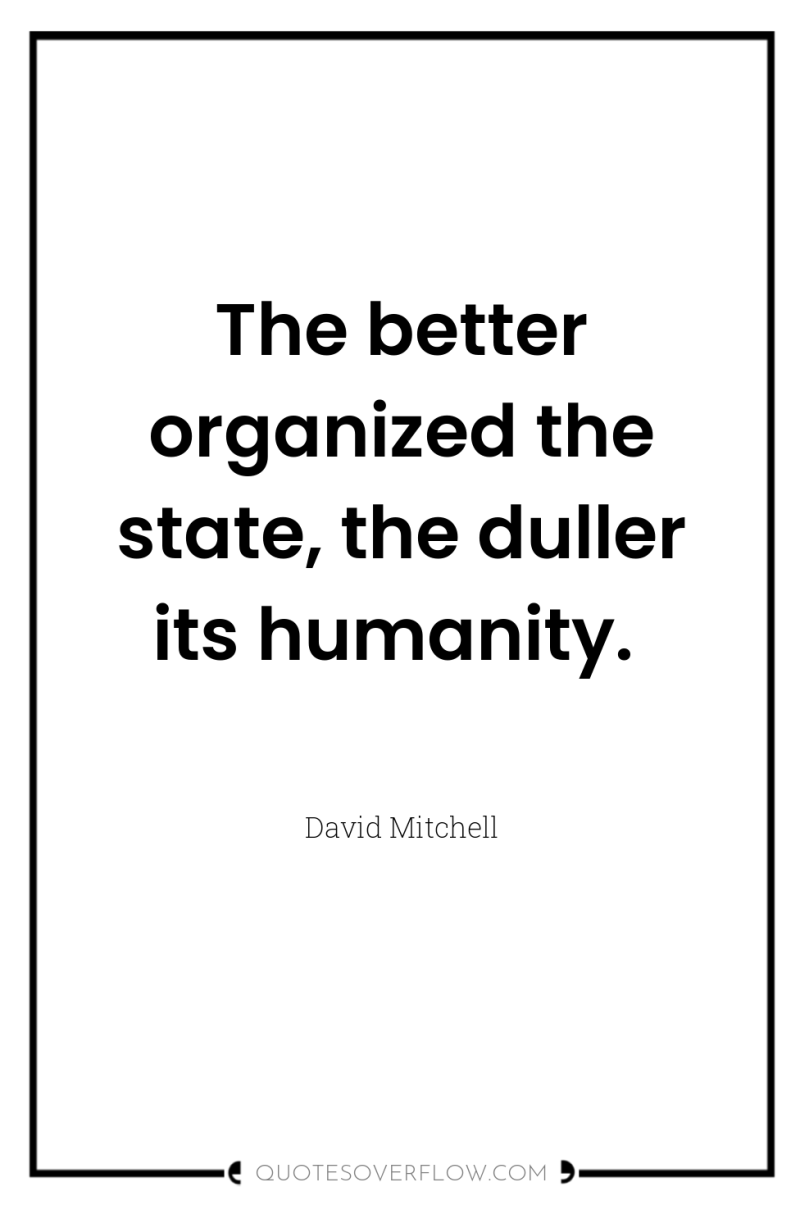 The better organized the state, the duller its humanity. 