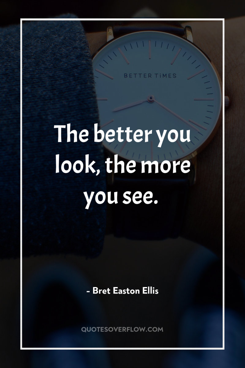 The better you look, the more you see. 