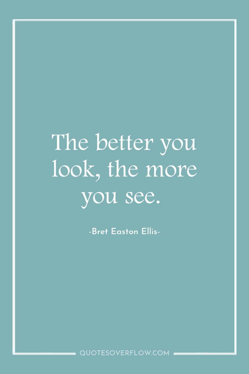 The better you look, the more you see. 