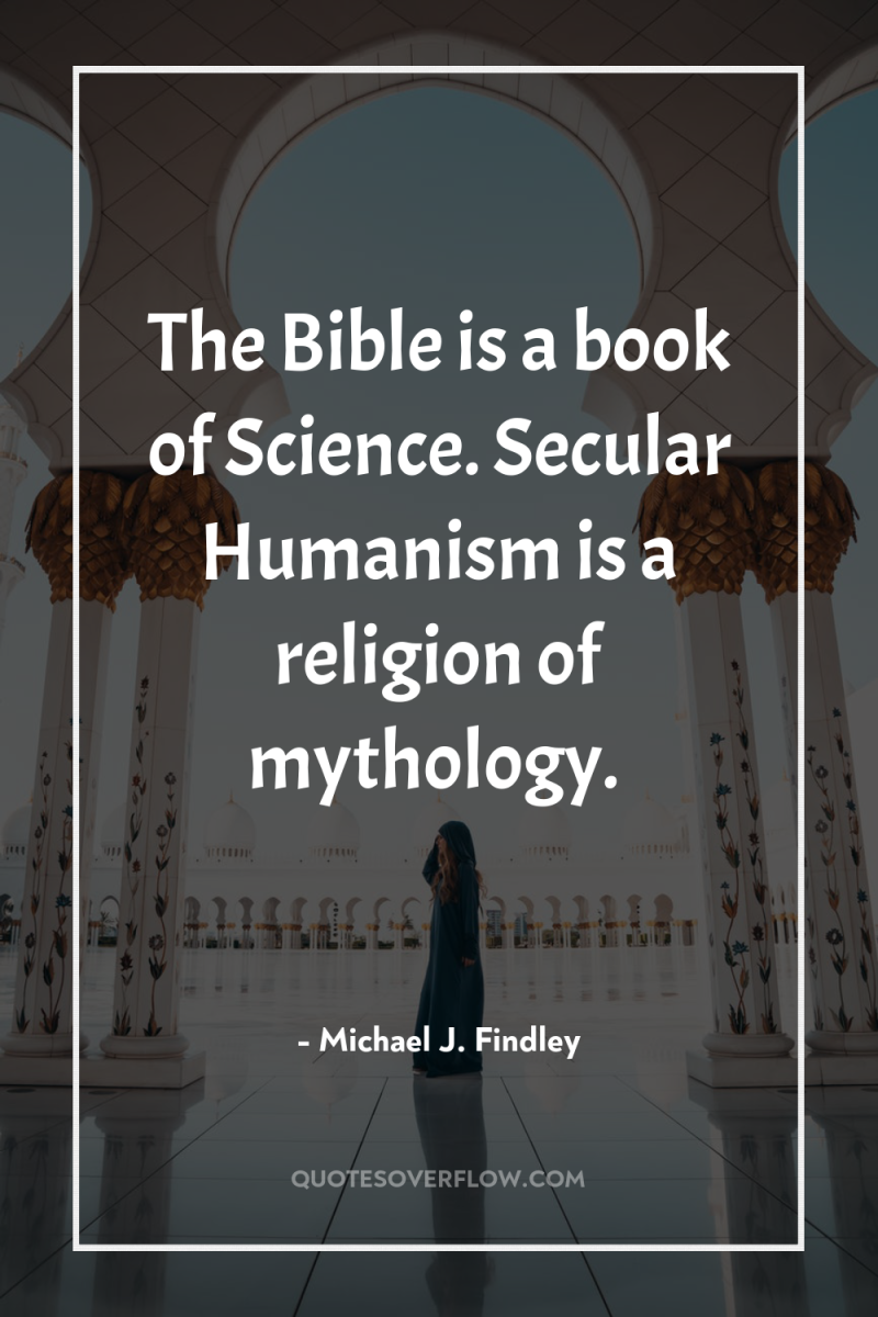 The Bible is a book of Science. Secular Humanism is...