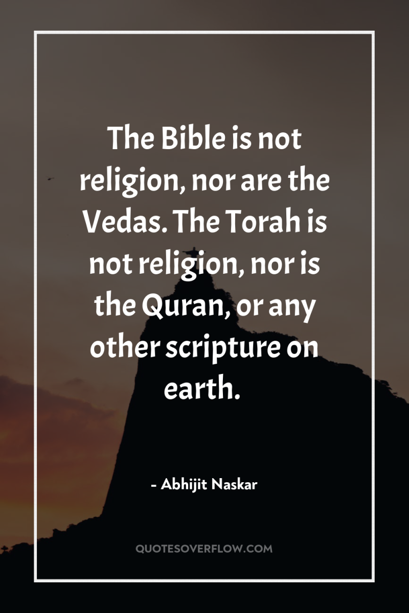 The Bible is not religion, nor are the Vedas. The...