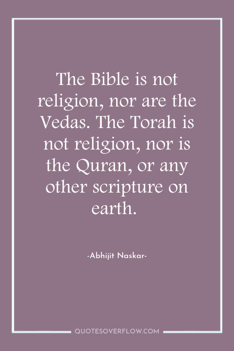 The Bible is not religion, nor are the Vedas. The...