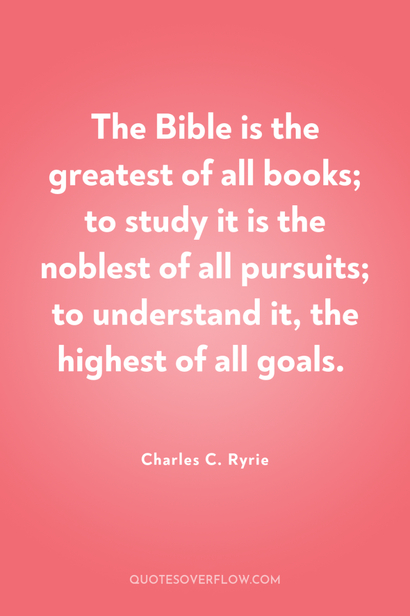 The Bible is the greatest of all books; to study...