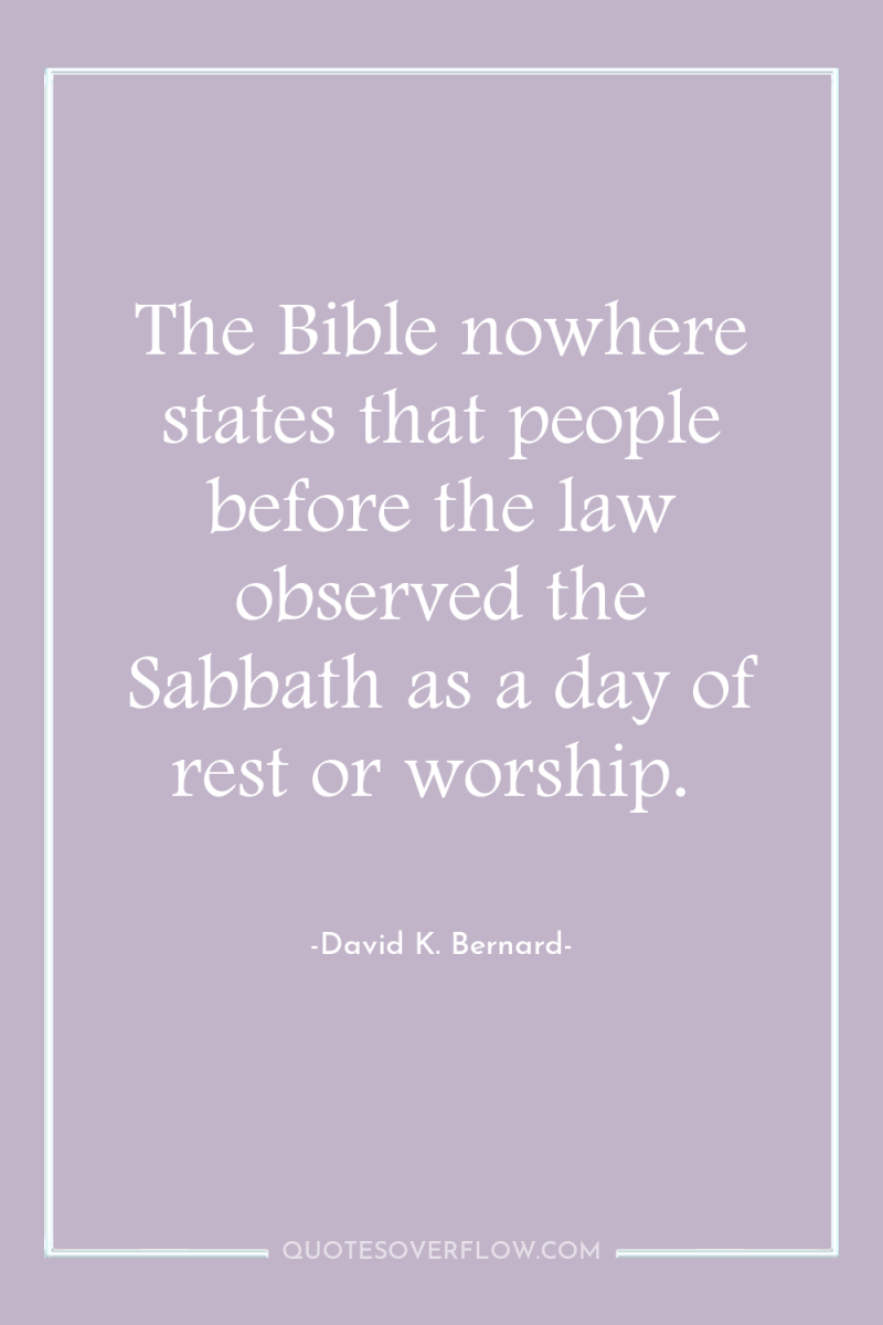 The Bible nowhere states that people before the law observed...