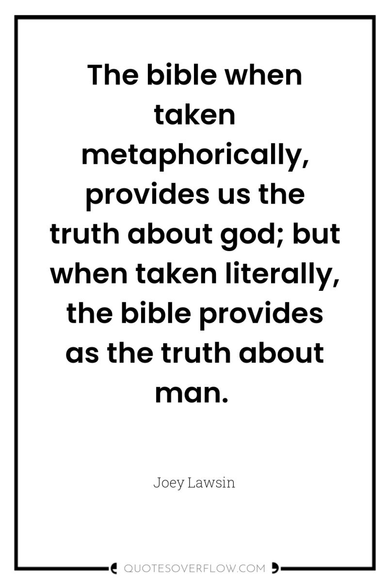 The bible when taken metaphorically, provides us the truth about...