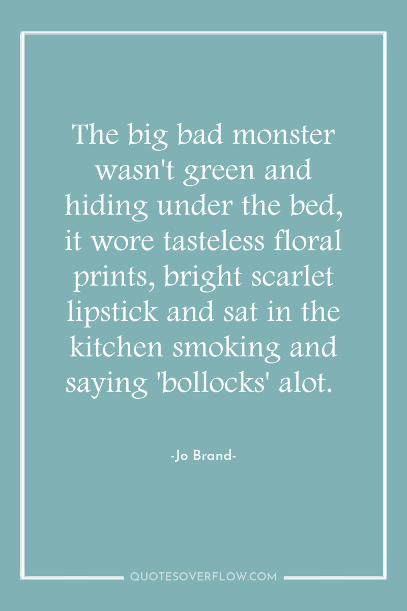 The big bad monster wasn't green and hiding under the...