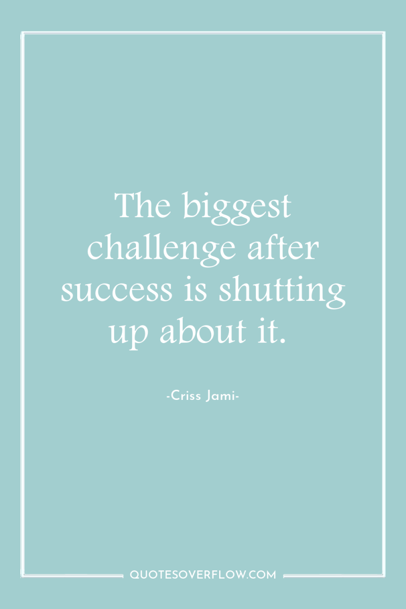 The biggest challenge after success is shutting up about it. 