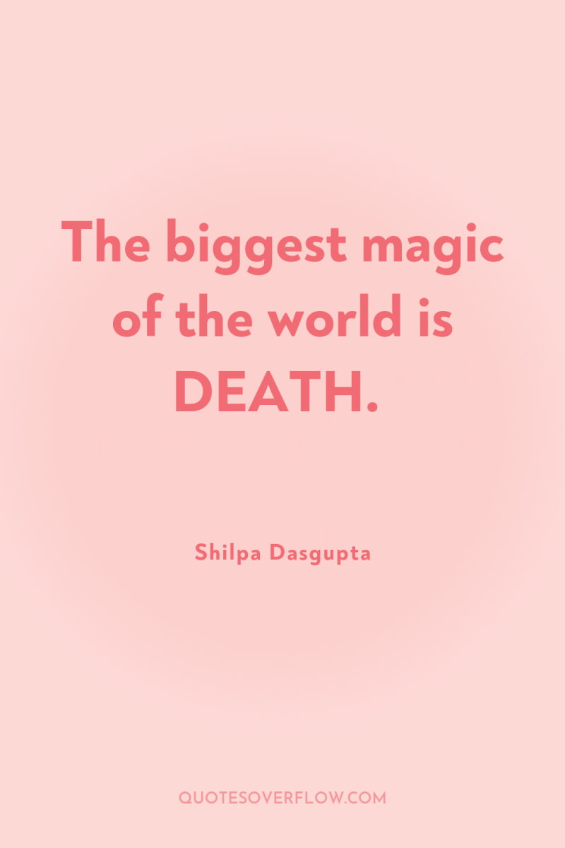 The biggest magic of the world is DEATH. 